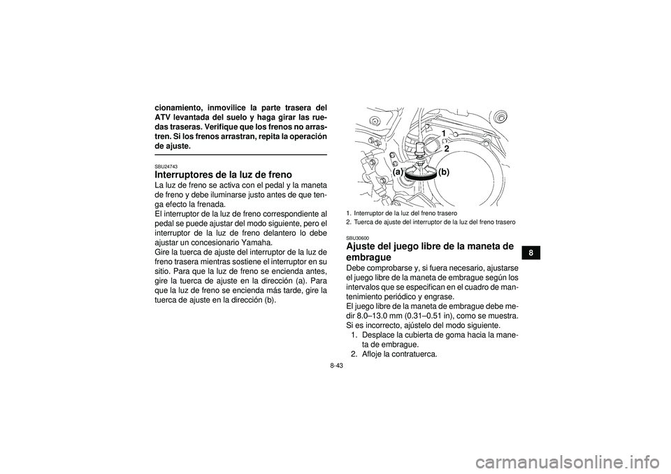 YAMAHA YFZ450 2012 Manuale de Empleo (in Spanish) 8-43
8
cionamiento, inmovilice la parte trasera del
ATV levantada del suelo y haga girar las rue-
das traseras. Verifique que los frenos no arras-
tren. Si los frenos arrastran, repita la operaci
ón
YAMAHA YFZ450 2012 Manuale de Empleo (in Spanish) 8-43
8
cionamiento, inmovilice la parte trasera del
ATV levantada del suelo y haga girar las rue-
das traseras. Verifique que los frenos no arras-
tren. Si los frenos arrastran, repita la operaci
ón