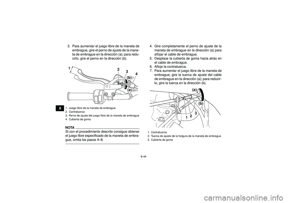 YAMAHA YFZ450 2012 Manuale de Empleo (in Spanish) 8-44
83. Para aumentar el juego libre de la maneta de
embrague, gire el perno de ajuste de la mane-
ta de embrague en la direcci ón (a); para redu-
cirlo, gire el perno en la direcci ón (b).
NOTASi YAMAHA YFZ450 2012 Manuale de Empleo (in Spanish) 8-44
83. Para aumentar el juego libre de la maneta de
embrague, gire el perno de ajuste de la mane-
ta de embrague en la direcci ón (a); para redu-
cirlo, gire el perno en la direcci ón (b).
NOTASi