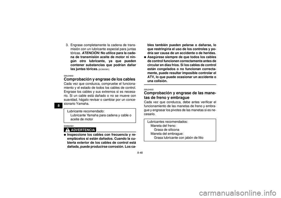 YAMAHA YFZ450 2012 Manuale de Empleo (in Spanish) 8-48
83. Engrase completamente la cadena de trans-
misi ón con un lubricante especial para juntas
t ó ricas. ATENCI ÓN: No utilice para la cade-
na de transmisi ón aceite de motor ni nin-
g ún YAMAHA YFZ450 2012 Manuale de Empleo (in Spanish) 8-48
83. Engrase completamente la cadena de trans-
misi ón con un lubricante especial para juntas
t ó ricas. ATENCI ÓN: No utilice para la cade-
na de transmisi ón aceite de motor ni nin-
g ún
