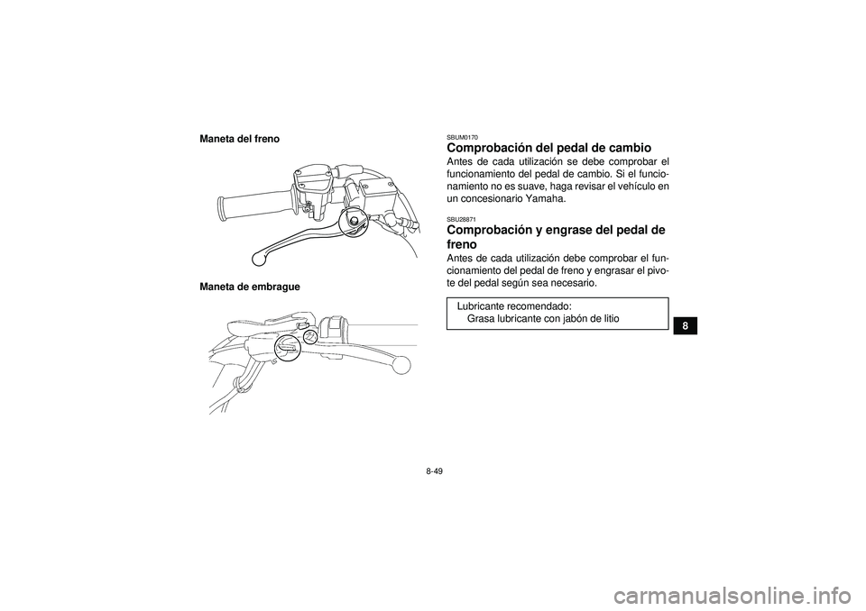 YAMAHA YFZ450 2012 Manuale de Empleo (in Spanish) 8-49
8
Maneta del freno
Maneta de embrague
SBUM0170Comprobaci
ón del pedal de cambio Antes de cada utilizaci ón se debe comprobar el
funcionamiento del pedal de cambio. Si el funcio-
namiento no es YAMAHA YFZ450 2012 Manuale de Empleo (in Spanish) 8-49
8
Maneta del freno
Maneta de embrague
SBUM0170Comprobaci
ón del pedal de cambio Antes de cada utilizaci ón se debe comprobar el
funcionamiento del pedal de cambio. Si el funcio-
namiento no es