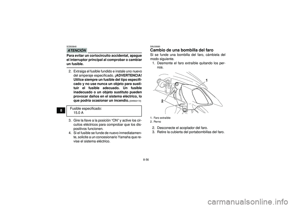 YAMAHA YFZ450 2012 Manuale de Empleo (in Spanish) 8-56
8
ATENCIÓNSCB00640Para evitar un cortocircuito accidental, apague
el interruptor principal al comprobar o cambiar
un fusible.2. Extraiga el fusible fundido e instale uno nuevo
del amperaje espec YAMAHA YFZ450 2012 Manuale de Empleo (in Spanish) 8-56
8
ATENCIÓNSCB00640Para evitar un cortocircuito accidental, apague
el interruptor principal al comprobar o cambiar
un fusible.2. Extraiga el fusible fundido e instale uno nuevo
del amperaje espec