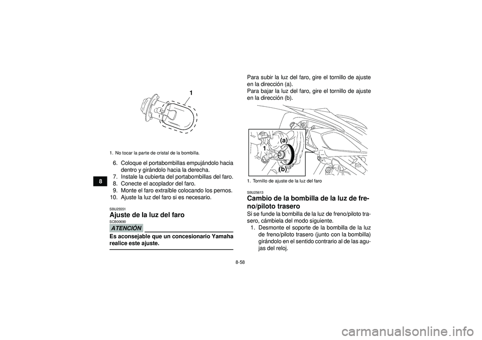 YAMAHA YFZ450 2012 Manuale de Empleo (in Spanish) 8-58
86. Coloque el portabombillas empuj
ándolo hacia
dentro y gir ándolo hacia la derecha.
7. Instale la cubierta del portabombillas del faro.
8. Conecte el acoplador del faro.
9. Monte el faro ext YAMAHA YFZ450 2012 Manuale de Empleo (in Spanish) 8-58
86. Coloque el portabombillas empuj
ándolo hacia
dentro y gir ándolo hacia la derecha.
7. Instale la cubierta del portabombillas del faro.
8. Conecte el acoplador del faro.
9. Monte el faro ext