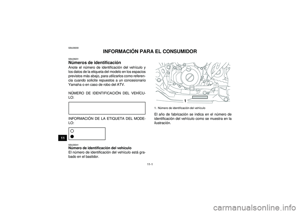 YAMAHA YFZ450 2012 Manuale de Empleo (in Spanish) 11-1
11
SBU26000
INFORMACIÓN PARA EL CONSUMIDOR
SBU28201Números de identificaci ón Anote el n úmero de identificaci ón del veh ículo y
los datos de la etiqueta del modelo en los espacios
previst YAMAHA YFZ450 2012 Manuale de Empleo (in Spanish) 11-1
11
SBU26000
INFORMACIÓN PARA EL CONSUMIDOR
SBU28201Números de identificaci ón Anote el n úmero de identificaci ón del veh ículo y
los datos de la etiqueta del modelo en los espacios
previst
