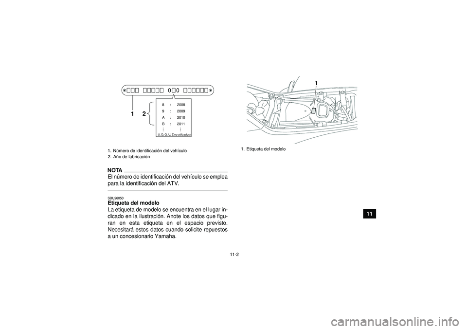 YAMAHA YFZ450 2012 Manuale de Empleo (in Spanish) 11-2
11
NOTAEl número de identificaci ón del vehí culo se emplea
para la identificaci ón del ATV.SBU26050Etiqueta del modelo
La etiqueta de modelo se encuentra en el lugar in-
dicado en la ilustr YAMAHA YFZ450 2012 Manuale de Empleo (in Spanish) 11-2
11
NOTAEl número de identificaci ón del vehí culo se emplea
para la identificaci ón del ATV.SBU26050Etiqueta del modelo
La etiqueta de modelo se encuentra en el lugar in-
dicado en la ilustr