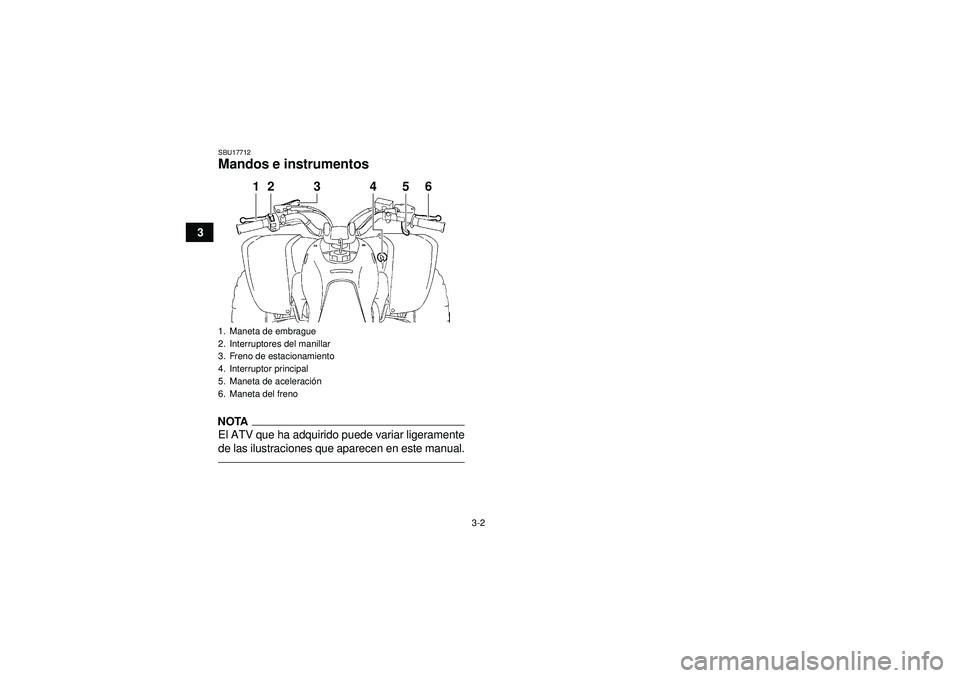 YAMAHA YFZ450 2012  Manuale de Empleo (in Spanish) 3-2
3
SBU17712Mandos e instrumentosNOTAEl ATV que ha adquirido puede variar ligeramente
de las ilustraciones que aparecen en este manual.1. Maneta de embrague
2. Interruptores del manillar
3. Freno de