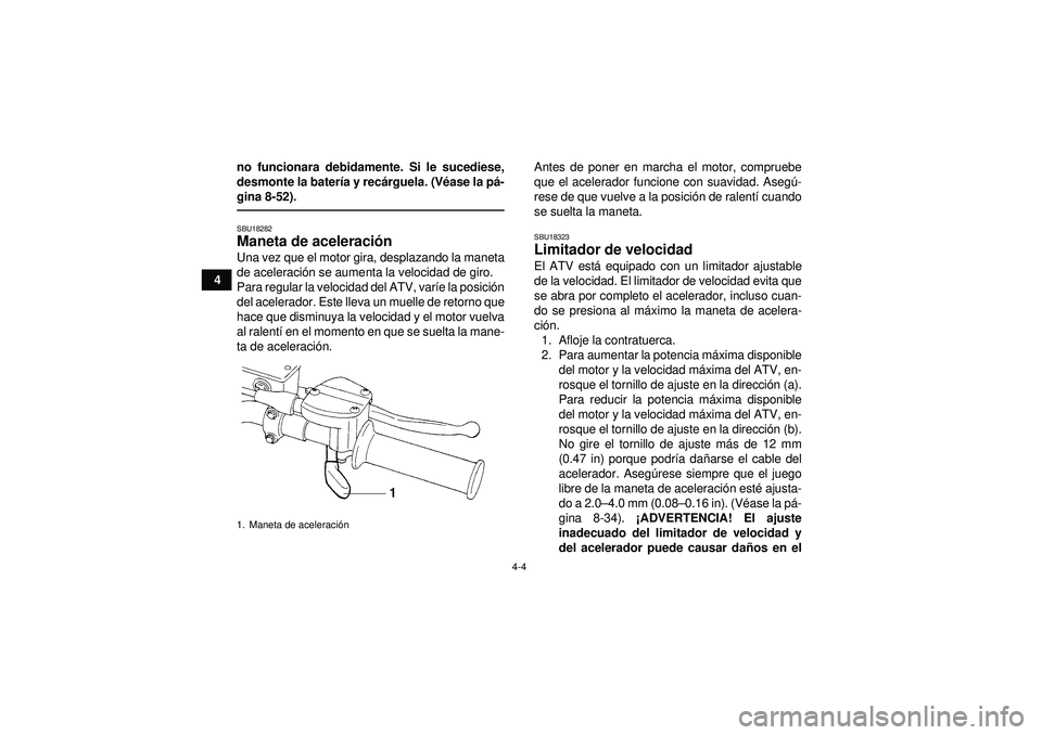 YAMAHA YFZ450 2012  Manuale de Empleo (in Spanish) 4-4
4no funcionara debidamente. Si le sucediese,
desmonte la bater
ía y rec árguela. (V éase la p á-
gina 8-52).
SBU18282Maneta de aceleraci ón Una vez que el motor gira, desplazando la maneta
de