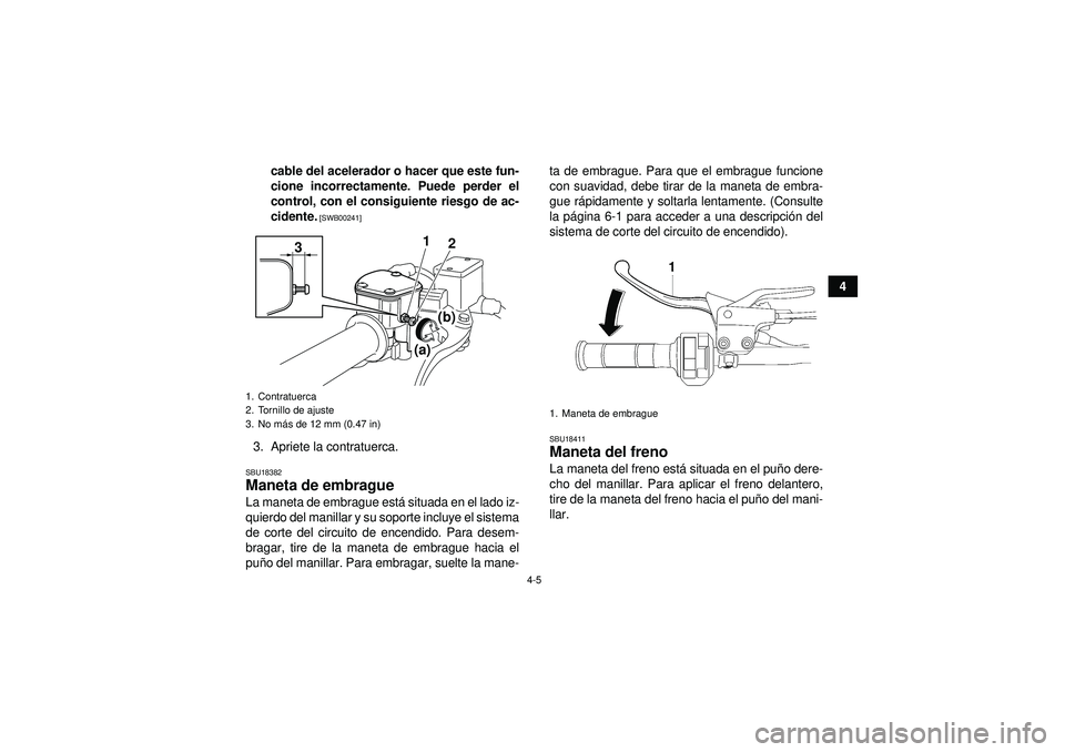 YAMAHA YFZ450 2012  Manuale de Empleo (in Spanish) 4-5
4
cable del acelerador o hacer que este fun-
cione incorrectamente. Puede perder el
control, con el consiguiente riesgo de ac-
cidente.
 [SWB00241]
3. Apriete la contratuerca.SBU18382Maneta de emb