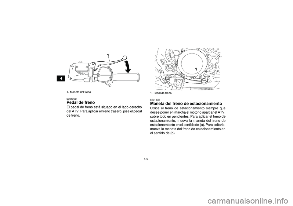 YAMAHA YFZ450 2012  Manuale de Empleo (in Spanish) 4-6
4
SBU18432Pedal de freno El pedal de freno está situado en el lado derecho
del ATV. Para aplicar el freno trasero, pise el pedal
de freno.
SBU18520Maneta del freno de estacionamiento Utilice el f