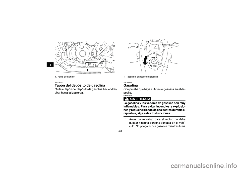 YAMAHA YFZ450 2012  Manuale de Empleo (in Spanish) 4-8
4
SBU18720Tapón del dep ósito de gasolina Quite el tap ón del depó sito de gasolina haci éndolo
girar hacia la izquierda.
SBU18814Gasolina Compruebe que haya suficiente gasolina en el de-
p �