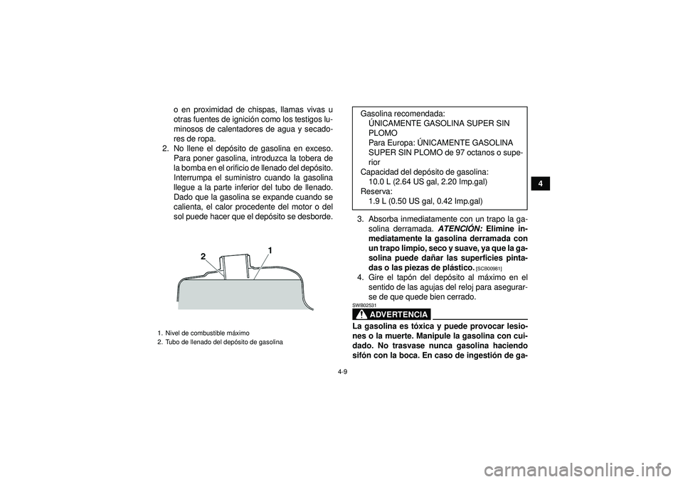 YAMAHA YFZ450 2012  Manuale de Empleo (in Spanish) 4-9
4
o en proximidad de chispas, llamas vivas u
otras fuentes de ignici
ón como los testigos lu-
minosos de calentadores de agua y secado-
res de ropa.
2. No llene el dep ósito de gasolina en exces