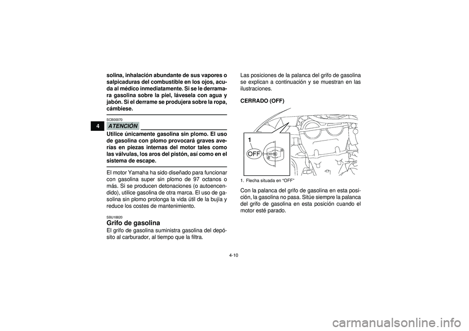 YAMAHA YFZ450 2012  Manuale de Empleo (in Spanish) 4-10
4solina, inhalaci
ón abundante de sus vapores o
salpicaduras del combustible en los ojos, acu-
da al m édico inmediatamente. Si se le derrama-
ra gasolina sobre la piel, l ávesela con agua y
j