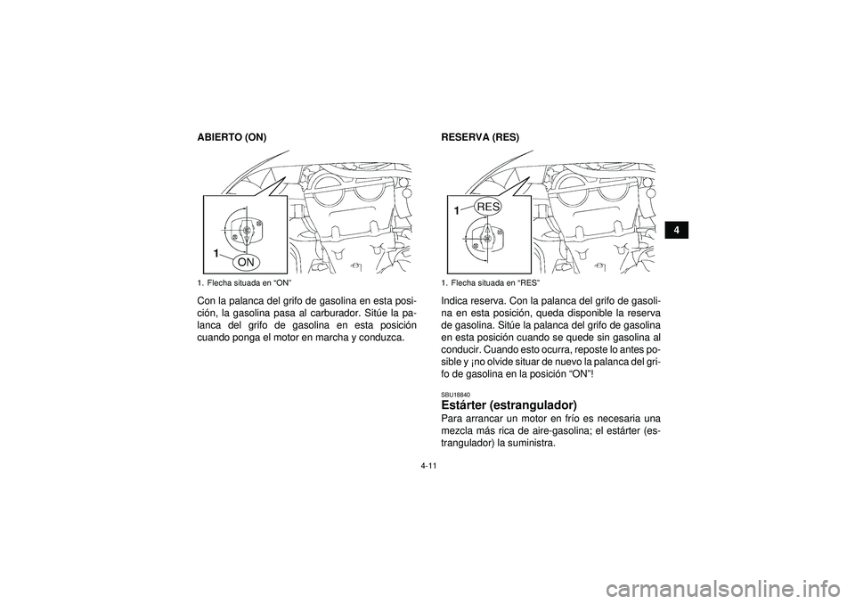 YAMAHA YFZ450 2012  Manuale de Empleo (in Spanish) 4-11
4
ABIERTO (ON)
Con la palanca del grifo de gasolina en esta posi-
ci
ón, la gasolina pasa al carburador. Sit úe la pa-
lanca del grifo de gasolina en esta posici ón
cuando ponga el motor en ma