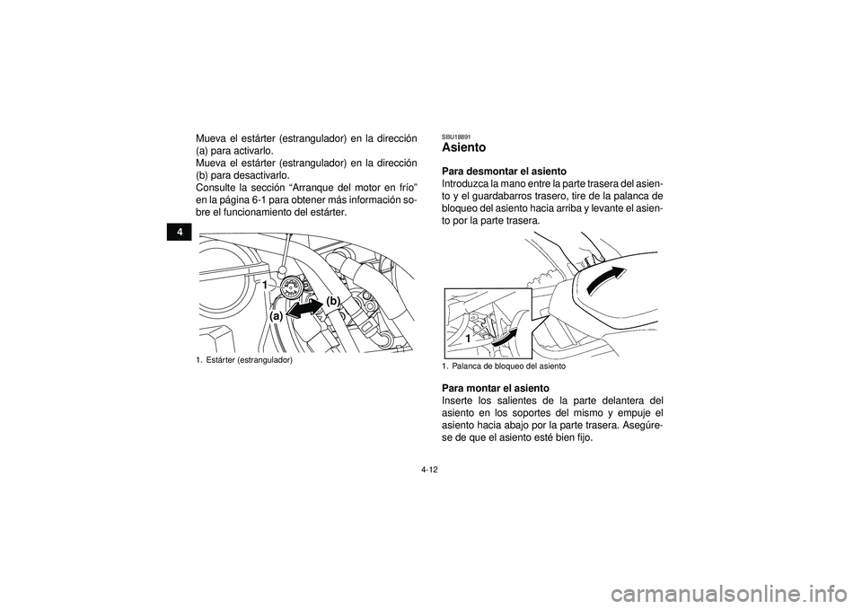 YAMAHA YFZ450 2012  Manuale de Empleo (in Spanish) 4-12
4Mueva el est
árter (estrangulador) en la direcci ón
(a) para activarlo.
Mueva el est árter (estrangulador) en la direcci ón
(b) para desactivarlo.
Consulte la secci ón  “Arranque del moto