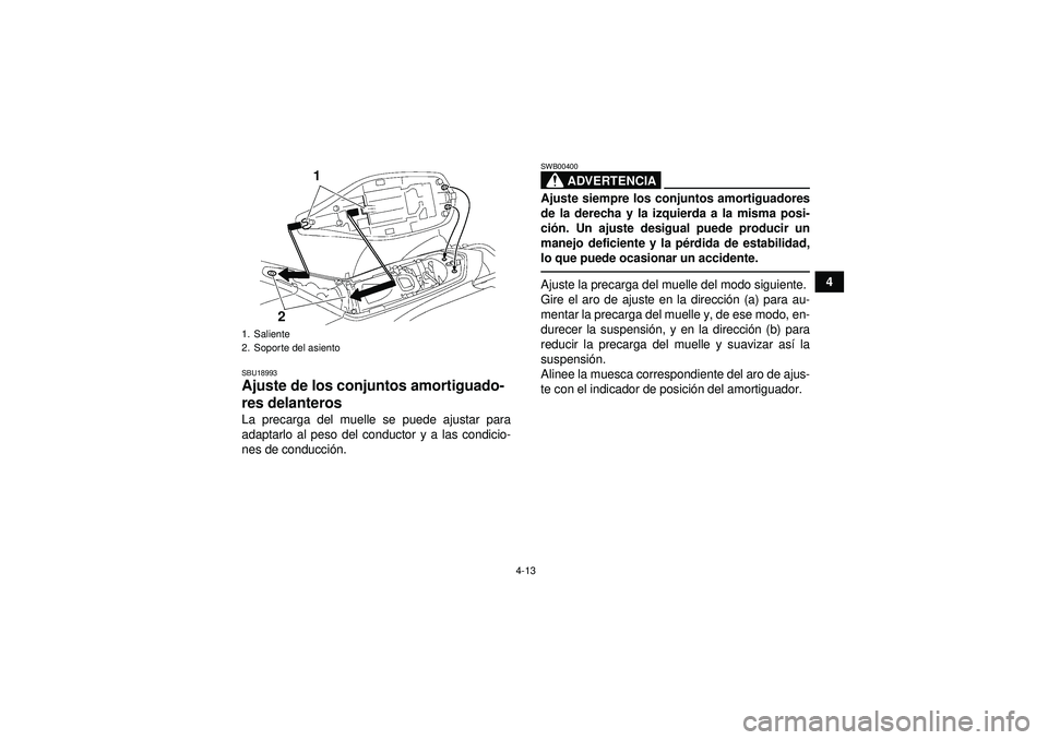 YAMAHA YFZ450 2012  Manuale de Empleo (in Spanish) 4-13
4
SBU18993Ajuste de los conjuntos amortiguado-
res delanteros La precarga del muelle se puede ajustar para
adaptarlo al peso del conductor y a las condicio-
nes de conducción.
ADVERTENCIA
SWB004