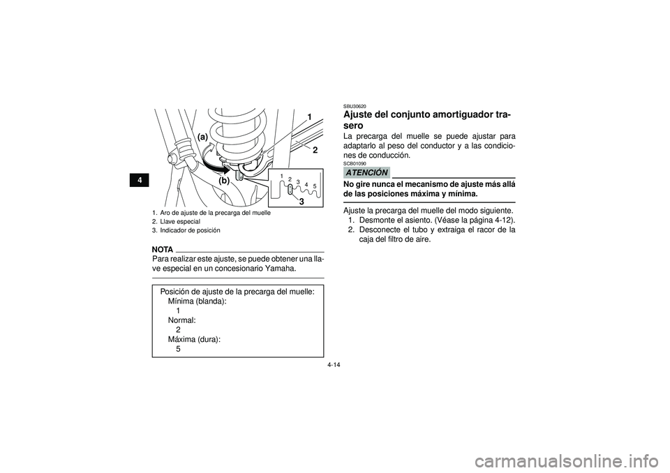 YAMAHA YFZ450 2012  Manuale de Empleo (in Spanish) 4-14
4
NOTAPara realizar este ajuste, se puede obtener una lla-
ve especial en un concesionario Yamaha.
SBU30620Ajuste del conjunto amortiguador tra-
sero La precarga del muelle se puede ajustar para
