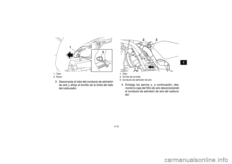 YAMAHA YFZ450 2012  Manuale de Empleo (in Spanish) 4-15
4
3. Desconecte el tubo del conducto de admisi ón
de aire y afloje el tornillo de la brida del lado
del carburador. 4. Extraiga los pernos y, a continuaci
ón, des-
monte la caja del filtro de a