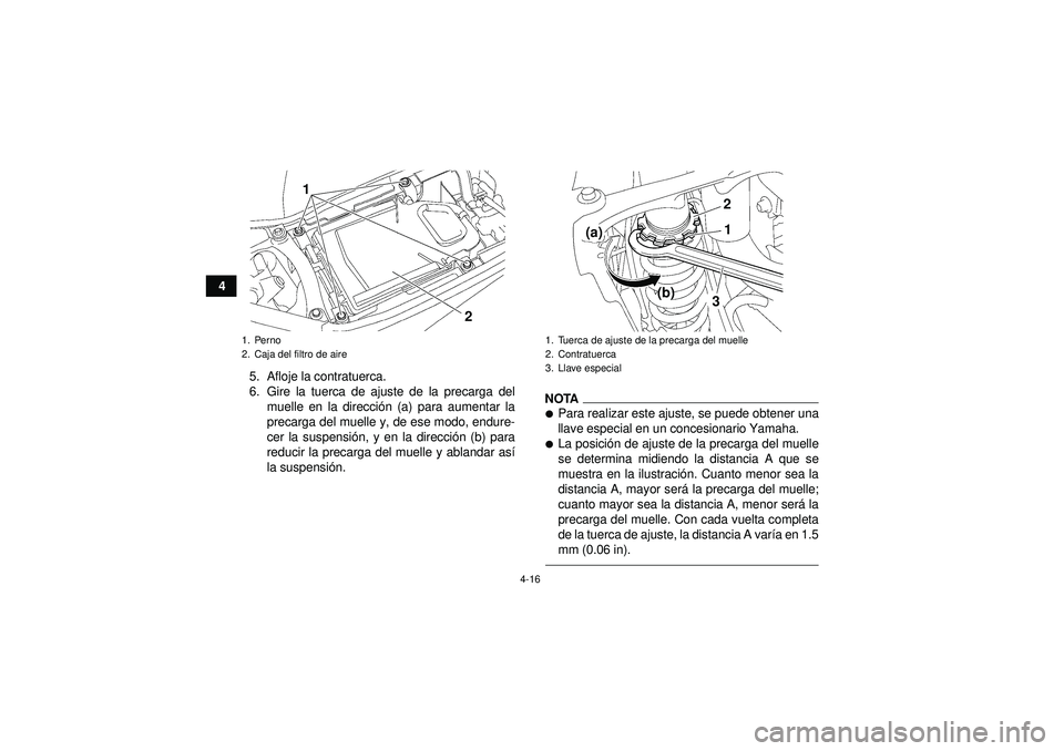 YAMAHA YFZ450 2012  Manuale de Empleo (in Spanish) 4-16
45. Afloje la contratuerca.
6. Gire la tuerca de ajuste de la precarga delmuelle en la direcci ón (a) para aumentar la
precarga del muelle y, de ese modo, endure-
cer la suspensi ón, y en la di