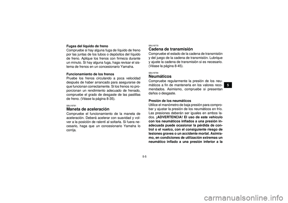 YAMAHA YFZ450 2012  Manuale de Empleo (in Spanish) 5-5
5
Fugas del l
íquido de freno
Compruebe si hay alguna fuga de l íquido de freno
por las juntas de los tubos o depó sitos del líquido
de freno. Aplique los frenos con firmeza durante
un minuto.