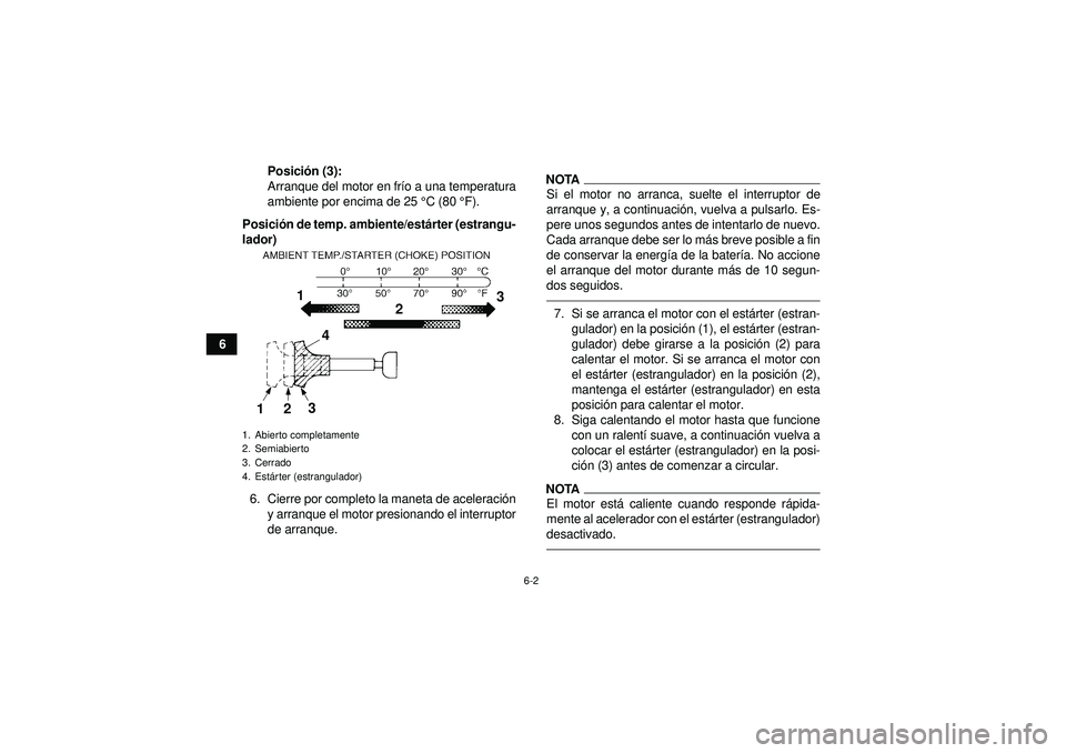 YAMAHA YFZ450 2012  Manuale de Empleo (in Spanish) 6-2
6Posici
ón (3):
Arranque del motor en fr ío a una temperatura
ambiente por encima de 25  °C (80 ° F).
Posici ón de temp. ambiente/est árter (estrangu-
lador)
6. Cierre por completo la maneta