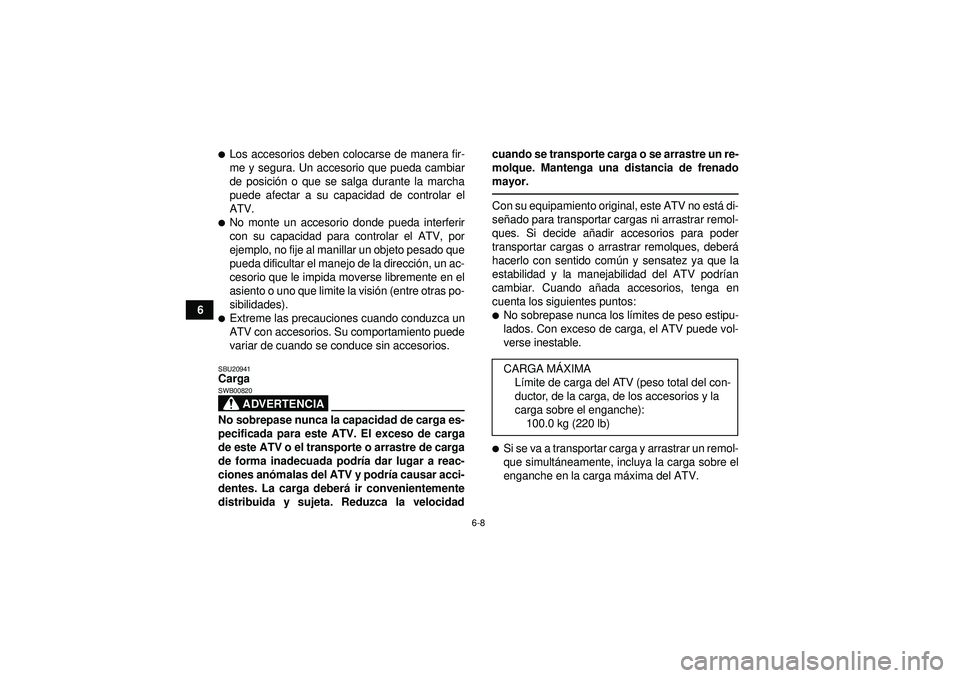 YAMAHA YFZ450 2012  Manuale de Empleo (in Spanish) 6-8
6
Los accesorios deben colocarse de manera fir-
me y segura. Un accesorio que pueda cambiar
de posición o que se salga durante la marcha
puede afectar a su capacidad de controlar el
ATV.No mont