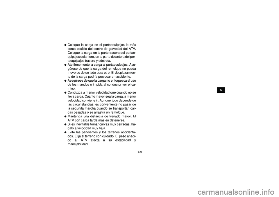 YAMAHA YFZ450 2012  Manuale de Empleo (in Spanish) 6-9
6
Coloque la carga en el portaequipajes lo más
cerca posible del centro de gravedad del ATV.
Coloque la carga en la parte trasera del portae-
quipajes delantero, en la parte delantera del por-
t