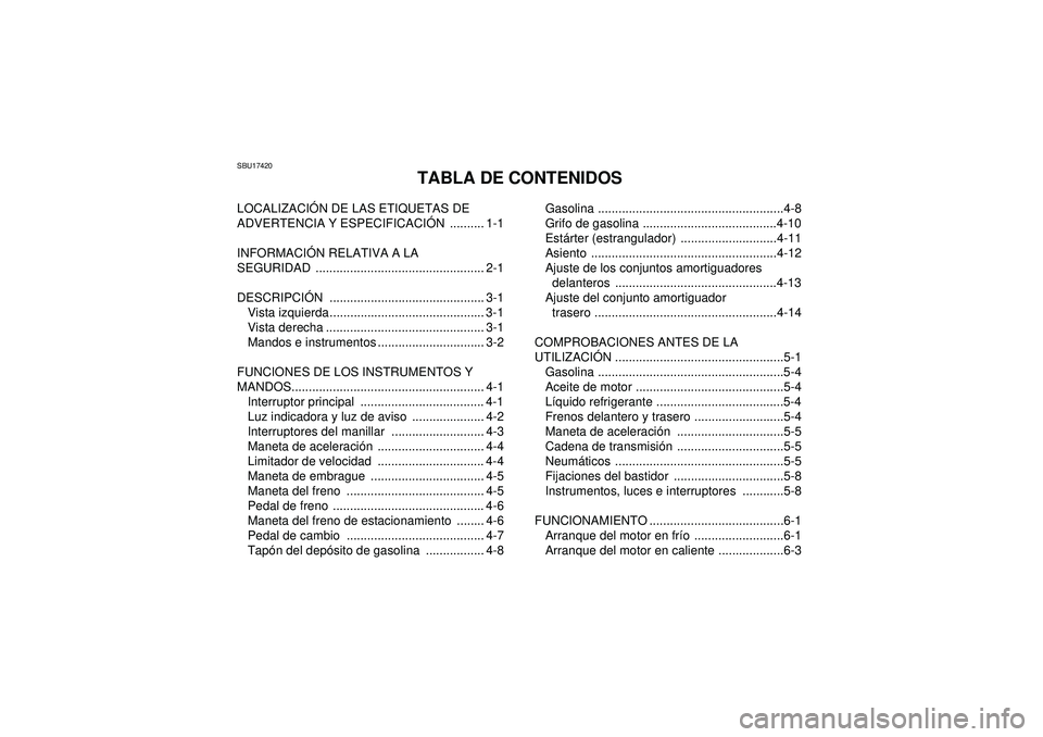 YAMAHA YFZ450 2012  Manuale de Empleo (in Spanish) SBU17420
TABLA DE CONTENIDOS
LOCALIZACIÓN DE LAS ETIQUETAS DE 
ADVERTENCIA Y ESPECIFICACI ÓN .......... 1-1
INFORMACI ÓN RELATIVA A LA 
SEGURIDAD ................................................. 2