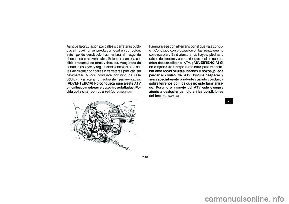 YAMAHA YFZ450 2012  Manuale de Empleo (in Spanish) 7-10
7
Aunque la circulaci
ón por calles o carreteras p úbli-
cas sin pavimentar pueda ser legal en su regi ón,
este tipo de conducci ón aumentar á el riesgo de
chocar con otros veh ículos. Est 