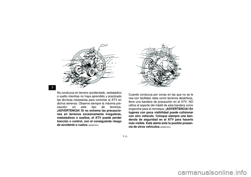 YAMAHA YFZ450 2012  Manuale de Empleo (in Spanish) 7-11
7No conduzca en terreno accidentado, resbaladizo
o suelto mientras no haya aprendido y practicado
las t écnicas necesarias para controlar el ATV en
dichos terrenos. Observe siempre la m áxima p