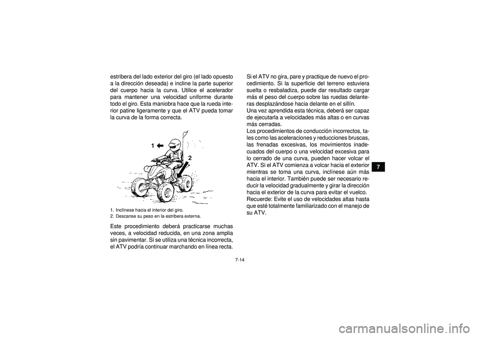 YAMAHA YFZ450 2012  Manuale de Empleo (in Spanish) 7-14
7
estribera del lado exterior del giro (el lado opuesto
a la direcci
ón deseada) e incline la parte superior
del cuerpo hacia la curva. Utilice el acelerador
para mantener una velocidad uniforme
