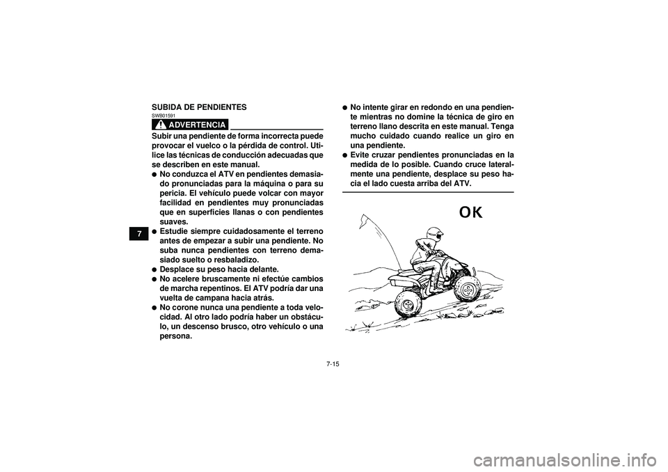 YAMAHA YFZ450 2012  Manuale de Empleo (in Spanish) 7-15
7SUBIDA DE PENDIENTES
ADVERTENCIA
SWB01591Subir una pendiente de forma incorrecta puede
provocar el vuelco o la p
érdida de control. Uti-
lice las t écnicas de conducci ón adecuadas que
se des