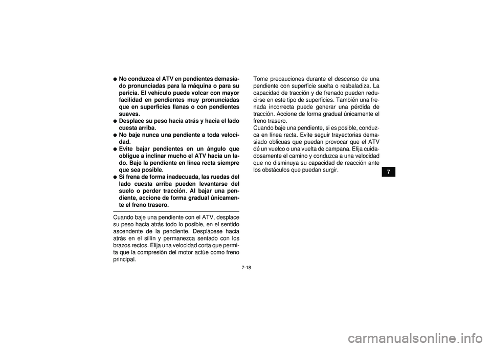 YAMAHA YFZ450 2012  Manuale de Empleo (in Spanish) 7-18
7
No conduzca el ATV en pendientes demasia-
do pronunciadas para la máquina o para su
pericia. El veh ículo puede volcar con mayor
facilidad en pendientes muy pronunciadas
que en superficies l