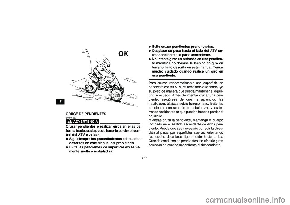 YAMAHA YFZ450 2012  Manuale de Empleo (in Spanish) 7-19
7CRUCE DE PENDIENTES
ADVERTENCIA
SWB01632Cruzar pendientes o realizar giros en ellas de
forma inadecuada puede hacerle perder el con-
trol del ATV o volcar.Siga siempre los procedimientos adecua