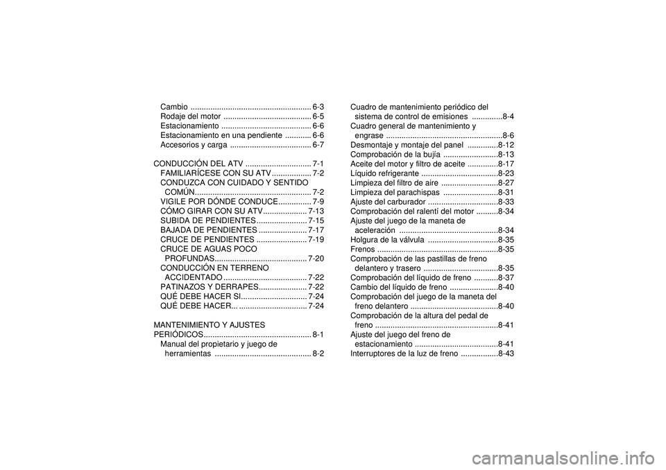 YAMAHA YFZ450 2012  Manuale de Empleo (in Spanish) Cambio ....................................................... 6-3
Rodaje del motor  ........................................ 6-5
Estacionamiento ......................................... 6-6
Estacion