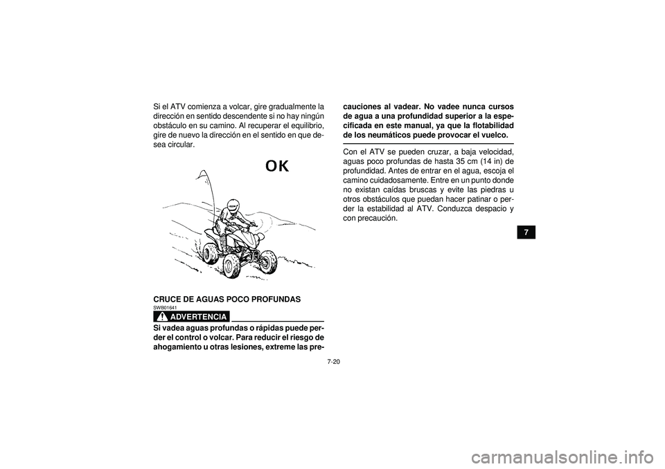 YAMAHA YFZ450 2012  Manuale de Empleo (in Spanish) 7-20
7
Si el ATV comienza a volcar, gire gradualmente la
direcci
ón en sentido descendente si no hay ning ún
obst áculo en su camino. Al recuperar el equilibrio,
gire de nuevo la direcci ón en el 