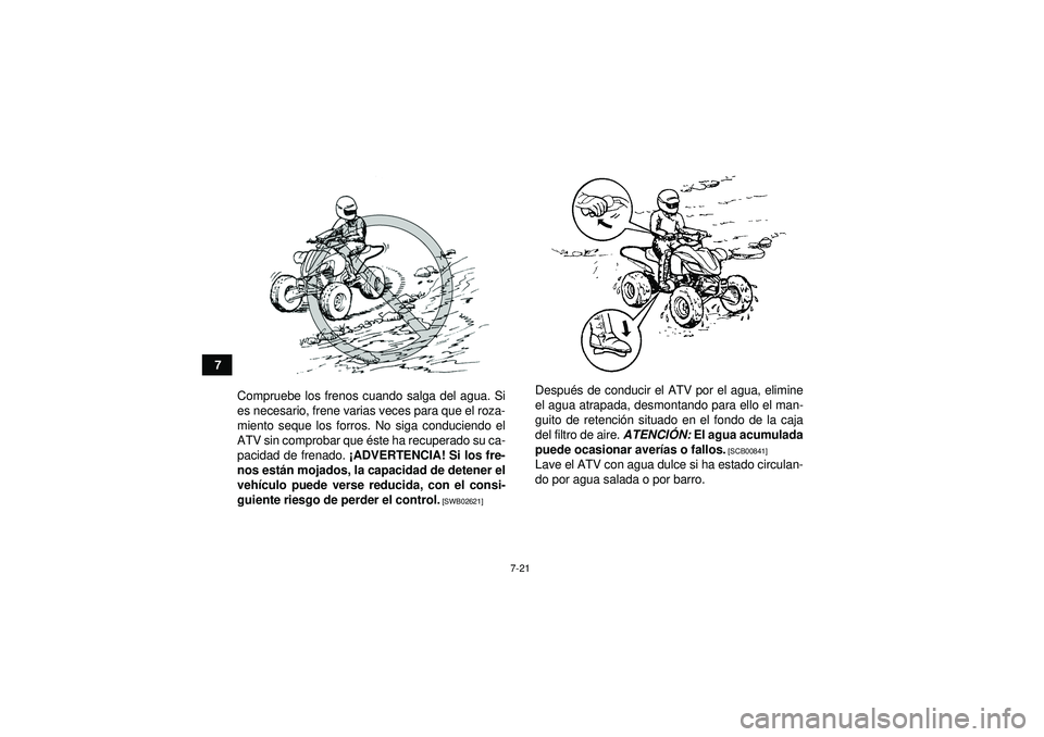 YAMAHA YFZ450 2012  Manuale de Empleo (in Spanish) 7-21
7Compruebe los frenos cuando salga del agua. Si
es necesario, frene varias veces para que el roza-
miento seque los forros. No siga conduciendo el
ATV sin comprobar que é ste ha recuperado su ca