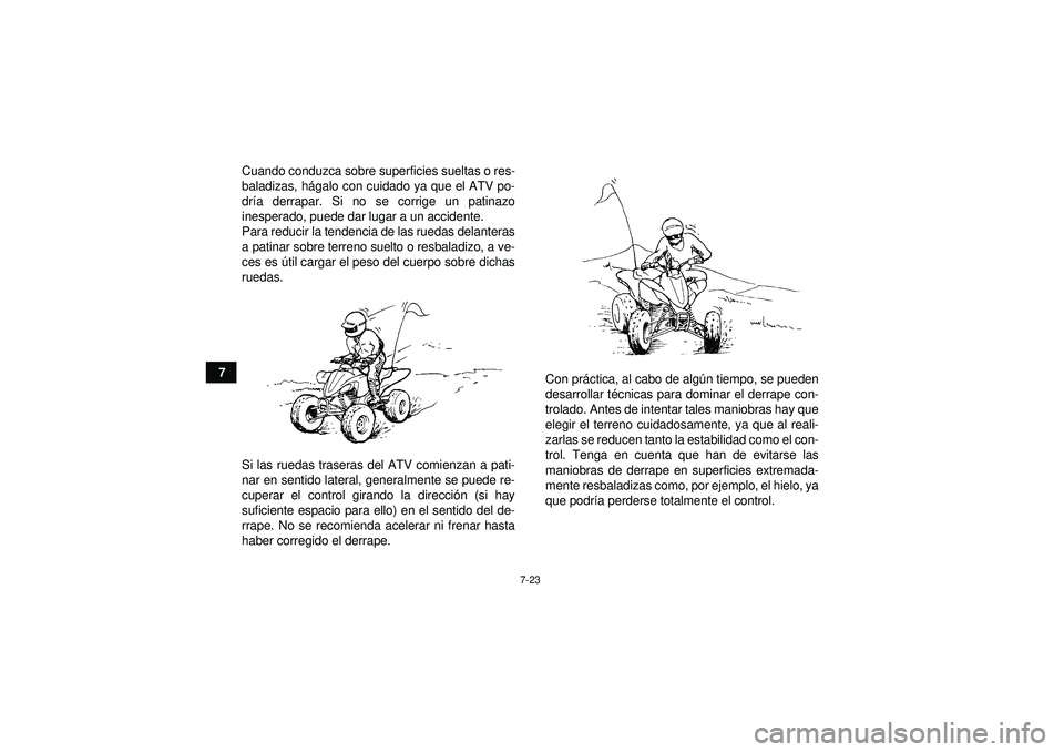 YAMAHA YFZ450 2012  Manuale de Empleo (in Spanish) 7-23
7Cuando conduzca sobre superficies sueltas o res-
baladizas, h
ágalo con cuidado ya que el ATV po-
dr ía derrapar. Si no se corrige un patinazo
inesperado, puede dar lugar a un accidente.
Para 