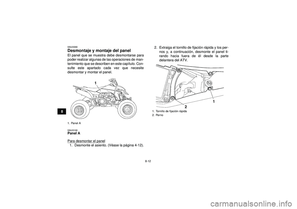 YAMAHA YFZ450 2012  Manuale de Empleo (in Spanish) 8-12
8
SBU23080Desmontaje y montaje del panel El panel que se muestra debe desmontarse para
poder realizar algunas de las operaciones de man-
tenimiento que se describen en este capítulo. Con-
sulte 