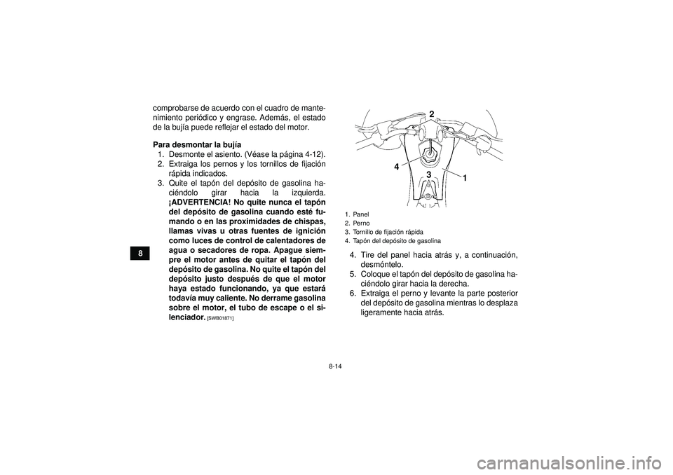 YAMAHA YFZ450 2012  Manuale de Empleo (in Spanish) 8-14
8comprobarse de acuerdo con el cuadro de mante-
nimiento peri
ódico y engrase. Adem ás, el estado
de la buj ía puede reflejar el estado del motor.
Para desmontar la buj ía
1. Desmonte el asie