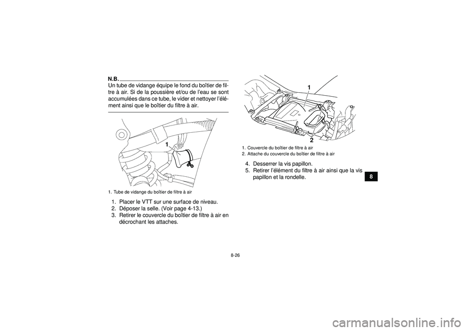YAMAHA YFZ450 2012 Notices Demploi (in French) 8-26
8
N.B.Un tube de vidange équipe le fond du bo îtier de fil-
tre à air. Si de la poussi ère et/ou de l ’eau se sont
accumul ées dans ce tube, le vider et nettoyer l ’élé -
ment ainsi q YAMAHA YFZ450 2012 Notices Demploi (in French) 8-26
8
N.B.Un tube de vidange équipe le fond du bo îtier de fil-
tre à air. Si de la poussi ère et/ou de l ’eau se sont
accumul ées dans ce tube, le vider et nettoyer l ’élé -
ment ainsi q