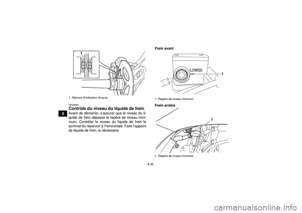 YAMAHA YFZ450 2012 Notices Demploi (in French) 8-35
8
FBU26834Contrôle du niveau du liquide de frein Avant de dé marrer, s’assurer que le niveau du li-
quide de frein d épasse le rep ère de niveau mini-
mum. Contr ôler le niveau du liquide YAMAHA YFZ450 2012 Notices Demploi (in French) 8-35
8
FBU26834Contrôle du niveau du liquide de frein Avant de dé marrer, s’assurer que le niveau du li-
quide de frein d épasse le rep ère de niveau mini-
mum. Contr ôler le niveau du liquide