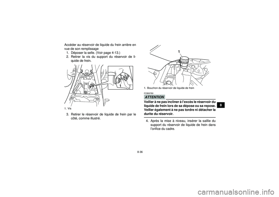 YAMAHA YFZ450 2012 Notices Demploi (in French) 8-36
8
Acc
éder au r éservoir de liquide du frein arri ère en
vue de son remplissage 1. D époser la selle. (Voir page 4-13.)
2. Retirer la vis du support du r éservoir de li-
quide de frein.
3. R YAMAHA YFZ450 2012 Notices Demploi (in French) 8-36
8
Acc
éder au r éservoir de liquide du frein arri ère en
vue de son remplissage 1. D époser la selle. (Voir page 4-13.)
2. Retirer la vis du support du r éservoir de li-
quide de frein.
3. R