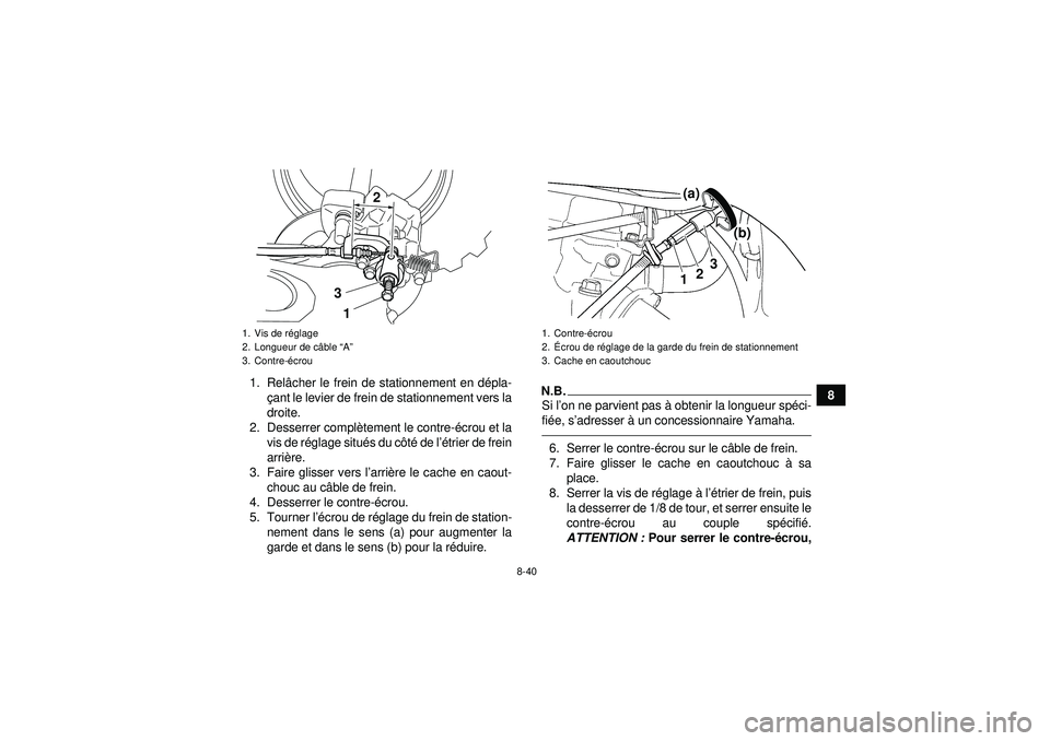 YAMAHA YFZ450 2012 Notices Demploi (in French) 8-40
8
1. Rel
âcher le frein de stationnement en dé pla-
ç ant le levier de frein de stationnement vers la
droite.
2. Desserrer compl ètement le contre- écrou et la
vis de r églage situ és du c YAMAHA YFZ450 2012 Notices Demploi (in French) 8-40
8
1. Rel
âcher le frein de stationnement en dé pla-
ç ant le levier de frein de stationnement vers la
droite.
2. Desserrer compl ètement le contre- écrou et la
vis de r églage situ és du c