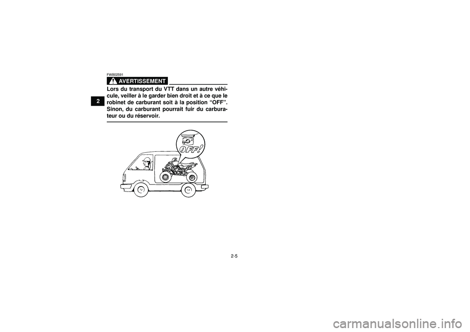 YAMAHA YFZ450 2012  Notices Demploi (in French) 2-5
2
AVERTISSEMENT
FWB02591Lors du transport du VTT dans un autre véhi-
cule, veiller à  le garder bien droit et  à ce que le
robinet de carburant soit  à la position  “OFF ”.
Sinon, du carbu