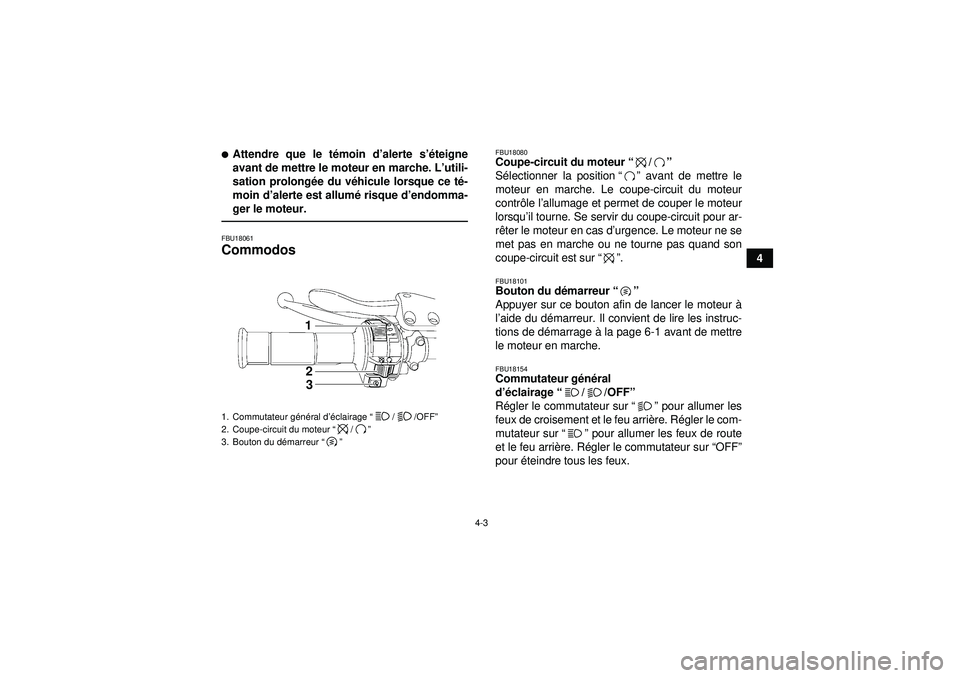 YAMAHA YFZ450 2012  Notices Demploi (in French) 4-3
4
Attendre que le témoin d ’alerte s’é teigne
avant de mettre le moteur en marche. L ’utili-
sation prolongé e du véhicule lorsque ce t é-
moin d ’alerte est allum é risque d ’end