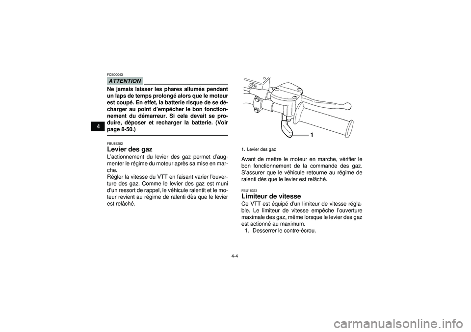 YAMAHA YFZ450 2012  Notices Demploi (in French) 4-4
4
ATTENTIONFCB00043Ne jamais laisser les phares allumés pendant
un laps de temps prolongé  alors que le moteur
est coup é. En effet, la batterie risque de se dé -
charger au point d ’emp êc