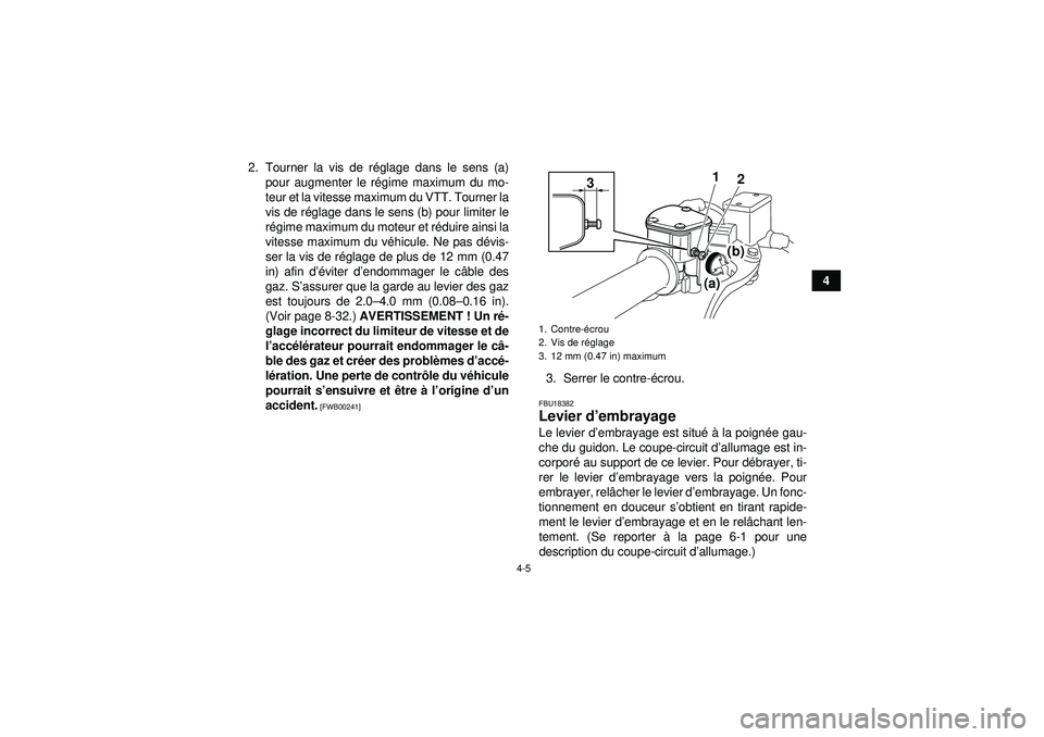 YAMAHA YFZ450 2012  Notices Demploi (in French) 4-5
4
2. Tourner la vis de r
églage dans le sens (a)
pour augmenter le r égime maximum du mo-
teur et la vitesse maximum du VTT. Tourner la
vis de r églage dans le sens (b) pour limiter le
r é gim