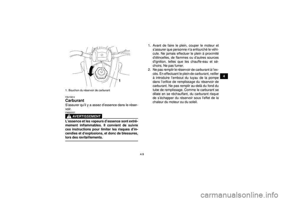 YAMAHA YFZ450 2012  Notices Demploi (in French) 4-9
4
FBU18814Carburant S’assurer qu ’il y a assez d ’essence dans le r éser-
voir.
AVERTISSEMENT
FWB02521L ’essence et les vapeurs d ’essence sont extr ê-
mement inflammables. Il convient