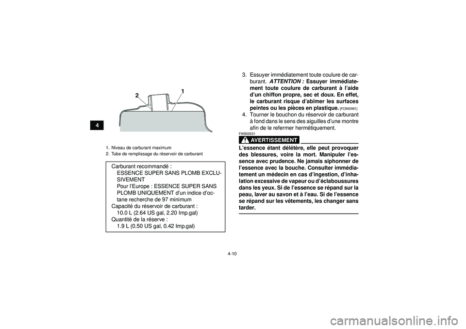 YAMAHA YFZ450 2012  Notices Demploi (in French) 4-10
43. Essuyer imm
édiatement toute coulure de car-
burant.  ATTENTION :  Essuyer imm édiate-
ment toute coulure de carburant à  l’aide
d ’un chiffon propre, sec et doux. En effet,
le carbura