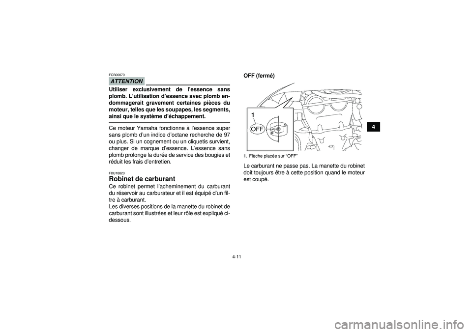 YAMAHA YFZ450 2012  Notices Demploi (in French) 4-11
4
ATTENTIONFCB00070Utiliser exclusivement de l’essence sans
plomb. L’ utilisation d ’essence avec plomb en-
dommagerait gravement certaines pi èces du
moteur, telles que les soupapes, les 