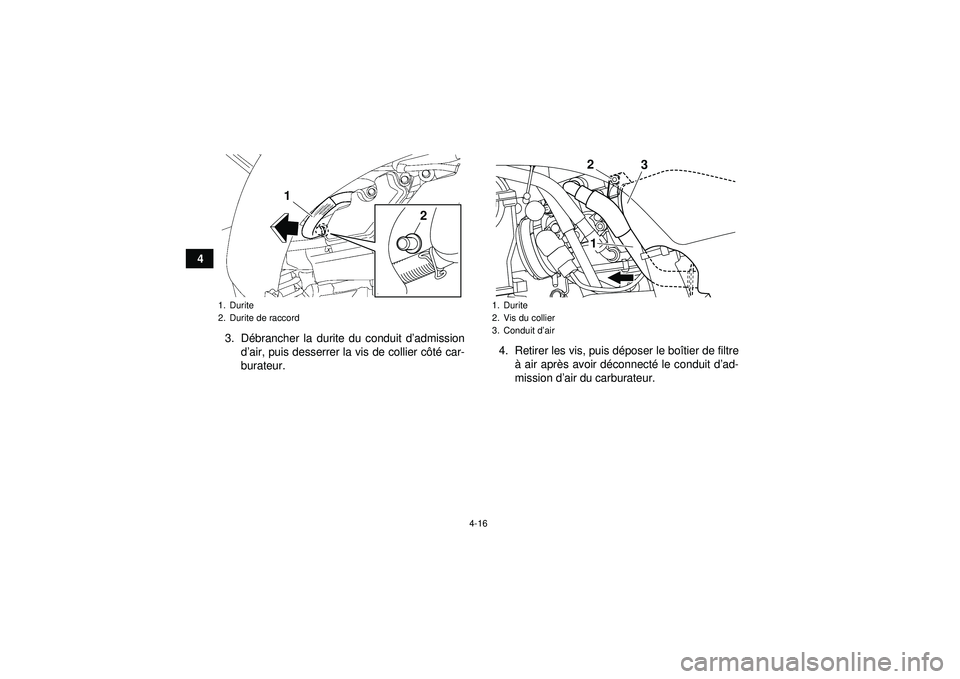 YAMAHA YFZ450 2012  Notices Demploi (in French) 4-16
43. Débrancher la durite du conduit d’admissiond’air, puis desserrer la vis de collier côté car-
burateur. 4. Retirer les vis, puis déposer le boîtier de filtre
à air après avoir déco